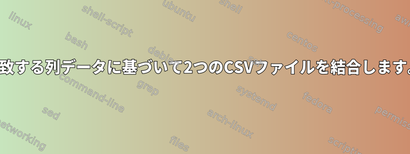 一致する列データに基づいて2つのCSVファイルを結合します。