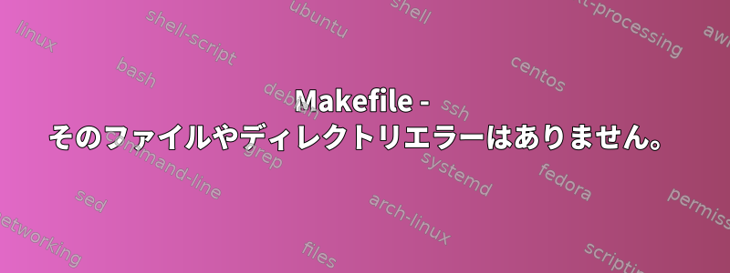 Makefile - そのファイルやディレクトリエラーはありません。