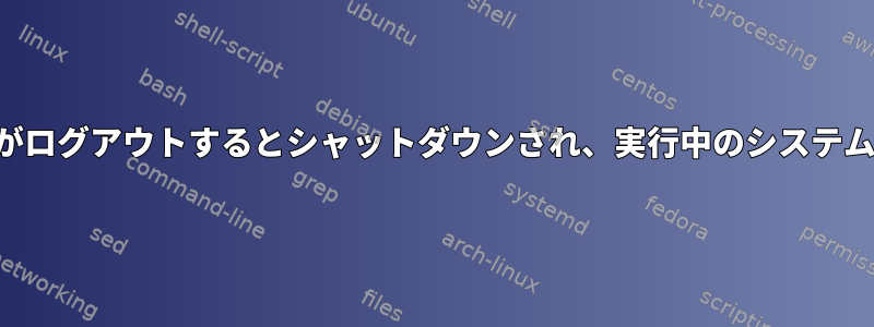 ユーザーがログアウトするとシャットダウンされ、実行中のシステムサービス