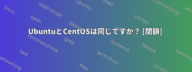 UbuntuとCentOSは同じですか？ [閉鎖]