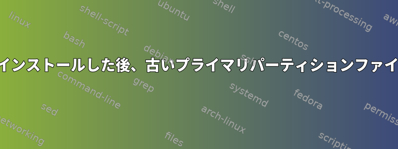 新しいディストリビューションをインストールした後、古いプライマリパーティションファイルにアクセスできなくなります。