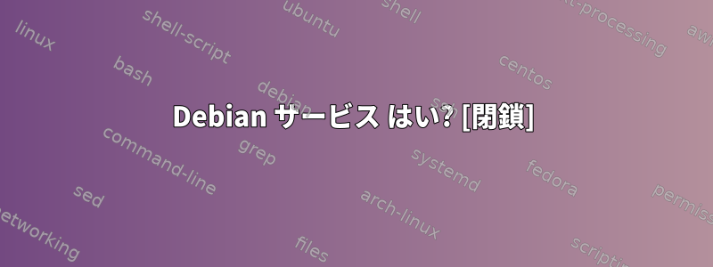 Debian サービス はい? [閉鎖]