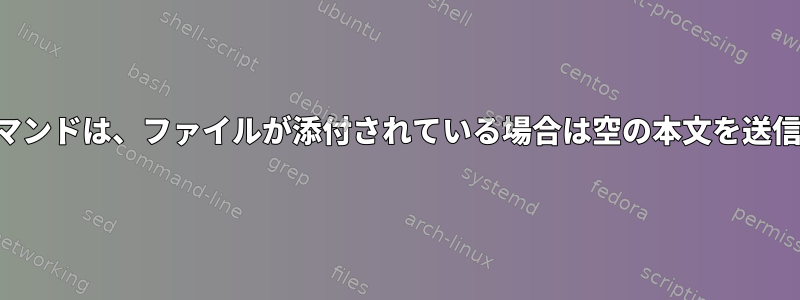 メールコマンドは、ファイルが添付されている場合は空の本文を送信します。