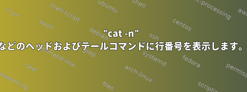 "cat -n" などのヘッドおよびテールコマンドに行番号を表示します。