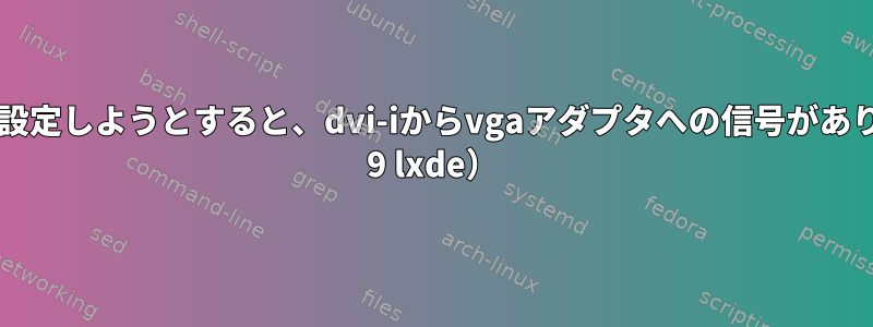 デュアルモニタを設定しようとすると、dvi-iからvgaアダプタへの信号がありません（debian 9 lxde）