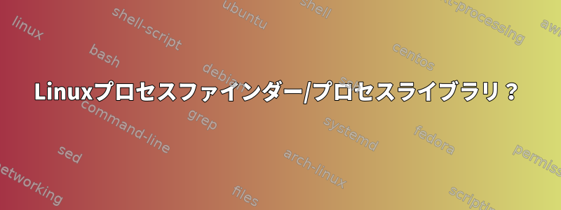 Linuxプロセスファインダー/プロセスライブラリ？