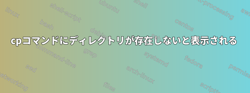 cpコマンドにディレクトリが存在しないと表示される