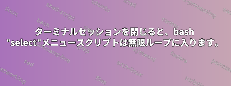 ターミナルセッションを閉じると、bash "select"メニュースクリプトは無限ループに入ります。