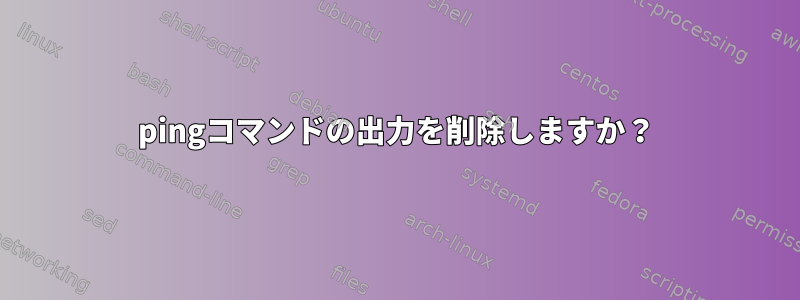 pingコマンドの出力を削除しますか？