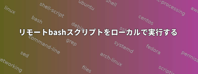 リモートbashスクリプトをローカルで実行する