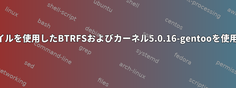 スワップファイルを使用したBTRFSおよびカーネル5.0.16-gentooを使用した休止状態