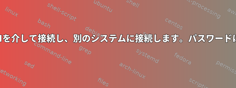 あるシステムにSSHを介して接続し、別のシステムに接続します。パスワードは必要ありません。