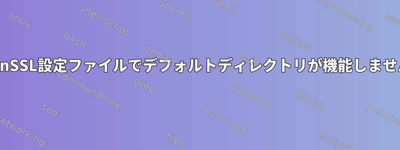 OpenSSL設定ファイルでデフォルトディレクトリが機能しません。