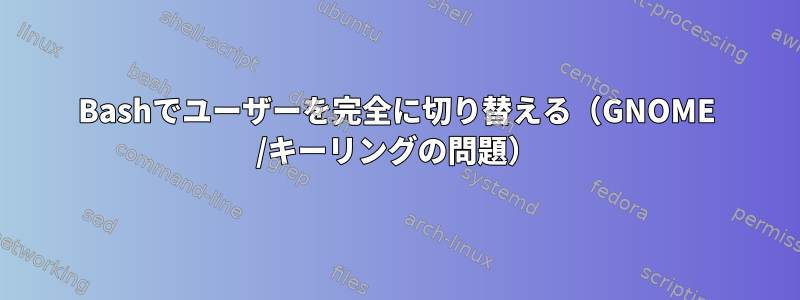 Bashでユーザーを完全に切り替える（GNOME /キーリングの問題）