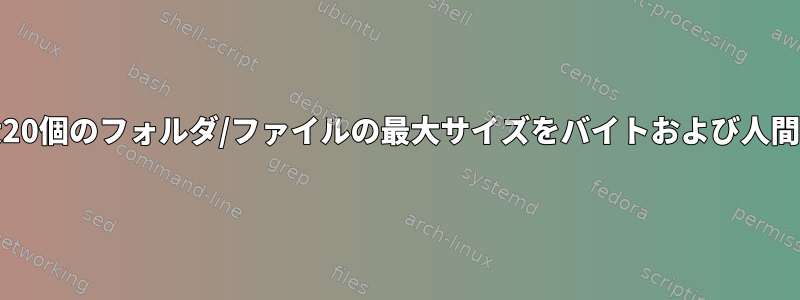 duを使用して、現在のディレクトリで最大20個のフォルダ/ファイルの最大サイズをバイトおよび人間が読める形式で再帰的に一覧表示します。