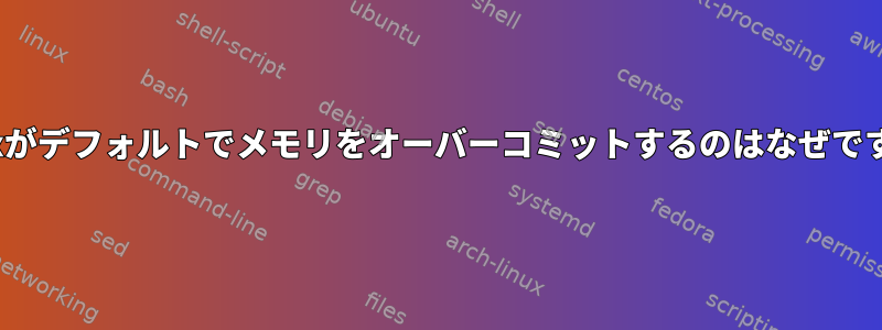 Linuxがデフォルトでメモリをオーバーコミットするのはなぜですか？