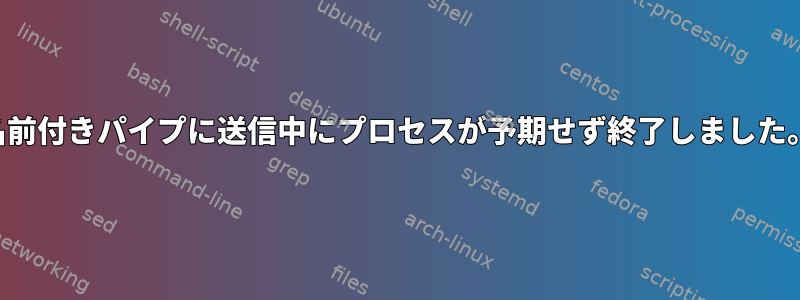 名前付きパイプに送信中にプロセスが予期せず終了しました。