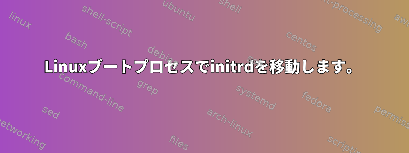 Linuxブートプロセスでinitrdを移動します。