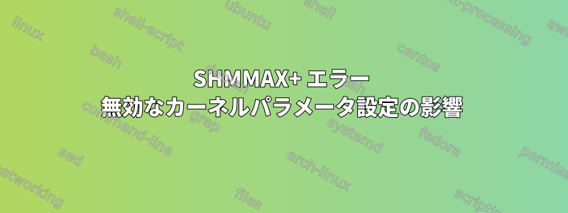 SHMMAX+ エラー 無効なカーネルパラメータ設定の影響