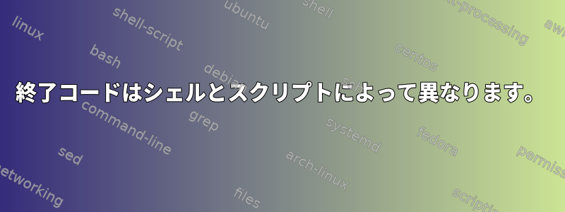 終了コードはシェルとスクリプトによって異なります。