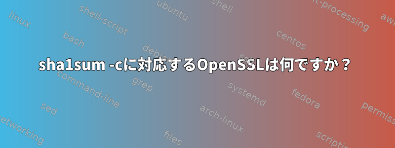 sha1sum -cに対応するOpenSSLは何ですか？