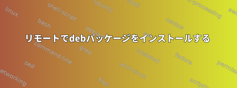 リモートでdebパッケージをインストールする