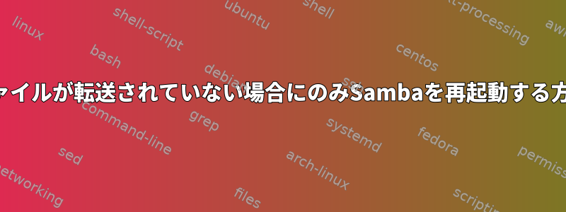 ファイルが転送されていない場合にのみSambaを再起動する方法