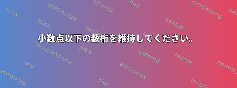 小数点以下の数桁を維持してください。