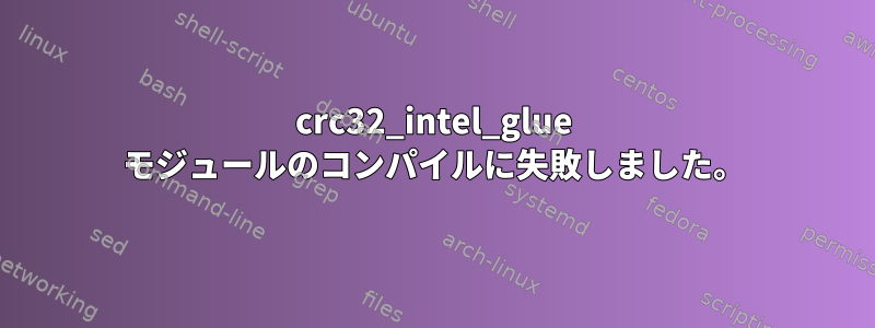 crc32_intel_glue モジュールのコンパイルに失敗しました。