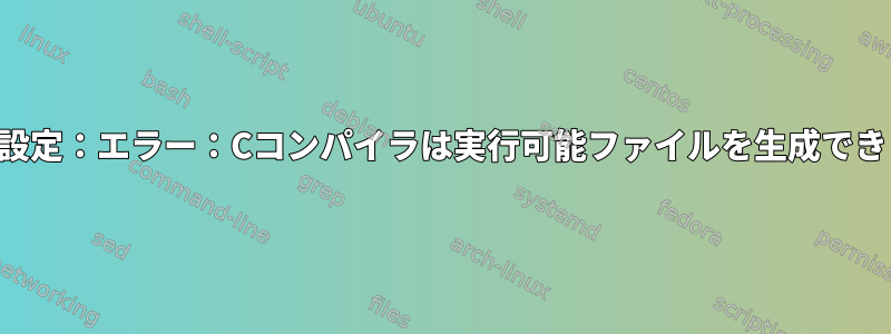 回避策：設定：エラー：Cコンパイラは実行可能ファイルを生成できません。