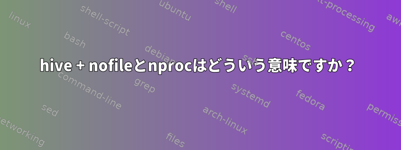 hive + nofileとnprocはどういう意味ですか？