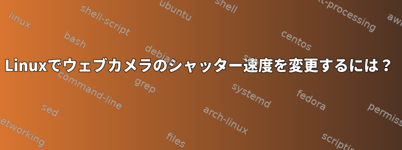 Linuxでウェブカメラのシャッター速度を変更するには？