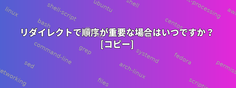 リダイレクトで順序が重要な場合はいつですか？ [コピー]