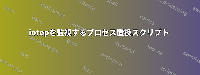 iotopを監視するプロセス置換スクリプト