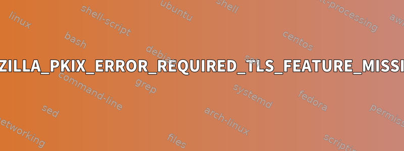 MOZILLA_PKIX_ERROR_REQUIRED_TLS_FEATURE_MISSING