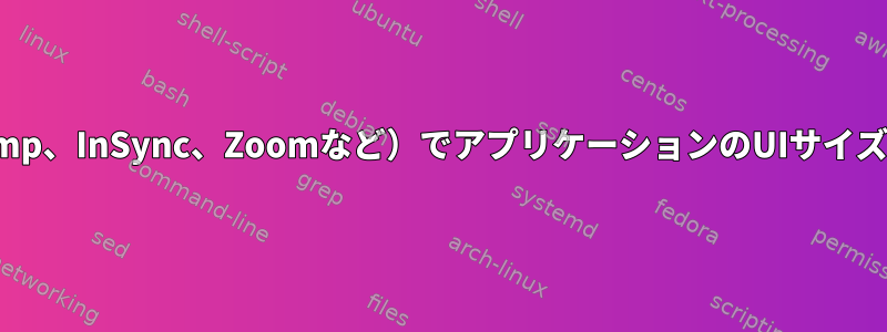 小さな会話（gimp、InSync、Zoomなど）でアプリケーションのUIサイズを増やします。