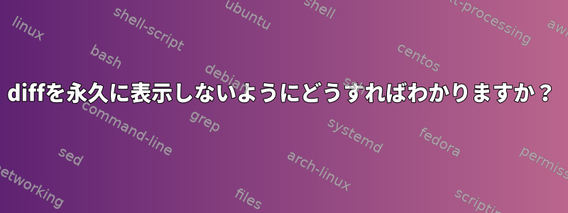 diffを永久に表示しないようにどうすればわかりますか？