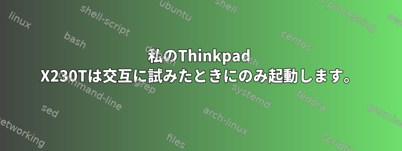 私のThinkpad X230Tは交互に試みたときにのみ起動します。