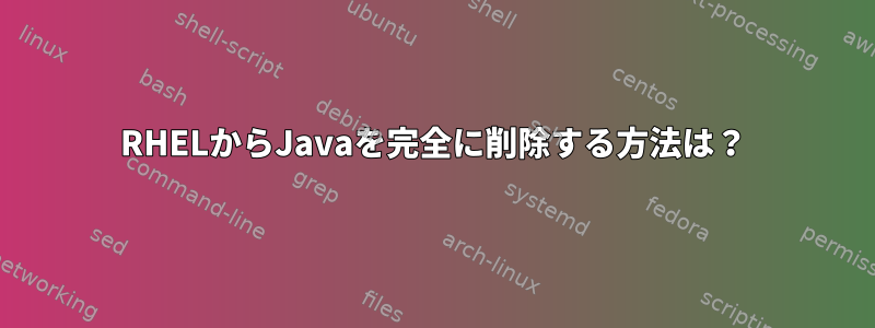 RHELからJavaを完全に削除する方法は？