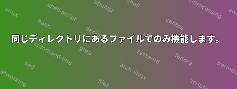 同じディレクトリにあるファイルでのみ機能します。