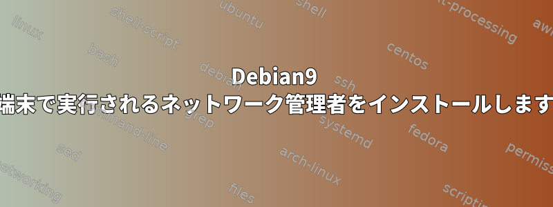 Debian9 の端末で実行されるネットワーク管理者をインストールします。