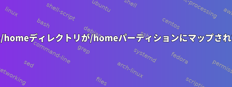 ルートパーティションの/homeディレクトリが/homeパーティションにマップされているかどうか[閉じる]