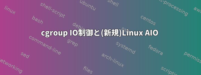 cgroup IO制御と(新規)Linux AIO