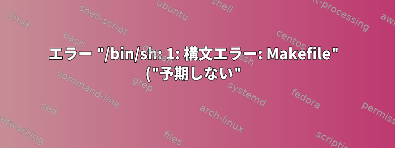 エラー "/bin/sh: 1: 構文エラー: Makefile" ("予期しない"