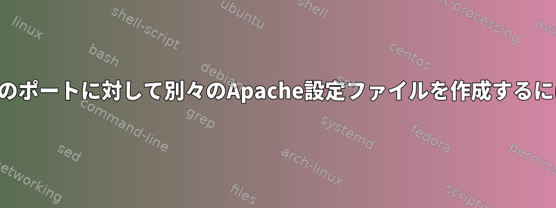 複数のポートに対して別々のApache設定ファイルを作成するには？