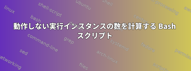 動作しない実行インスタンスの数を計算する Bash スクリプト