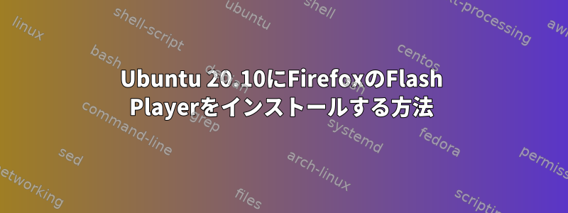 Ubuntu 20.10にFirefoxのFlash Playerをインストールする方法