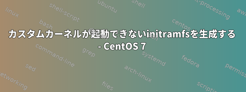 カスタムカーネルが起動できないinitramfsを生成する - CentOS 7