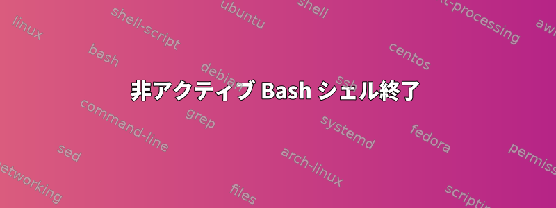 非アクティブ Bash シェル終了