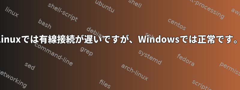 Linuxでは有線接続が遅いですが、Windowsでは正常です。